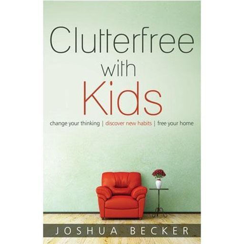 Clutterfree with Kids: Change your thinking. Discover new habits. Free your home. 