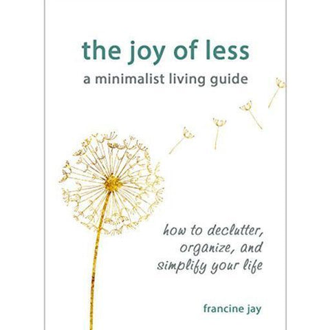The Joy of Less, A Minimalist Living Guide: How to declutter, organize and simplify your life